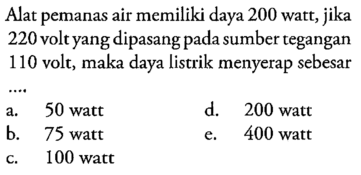 Alat pemanas air memiliki daya 200 watt, jika 220 voltyang dipasang pada sumber tegangan 110 volt, maka daya listrik menyerap sebesar