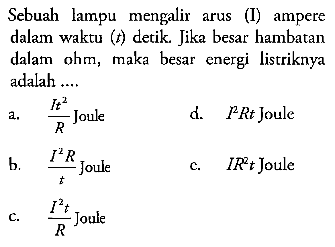 Sebuah lampu mengalir arus (I) ampere dalam waktu (t) detik. Jika besar hambatan dalam ohm, maka besar energi listriknya adalah...