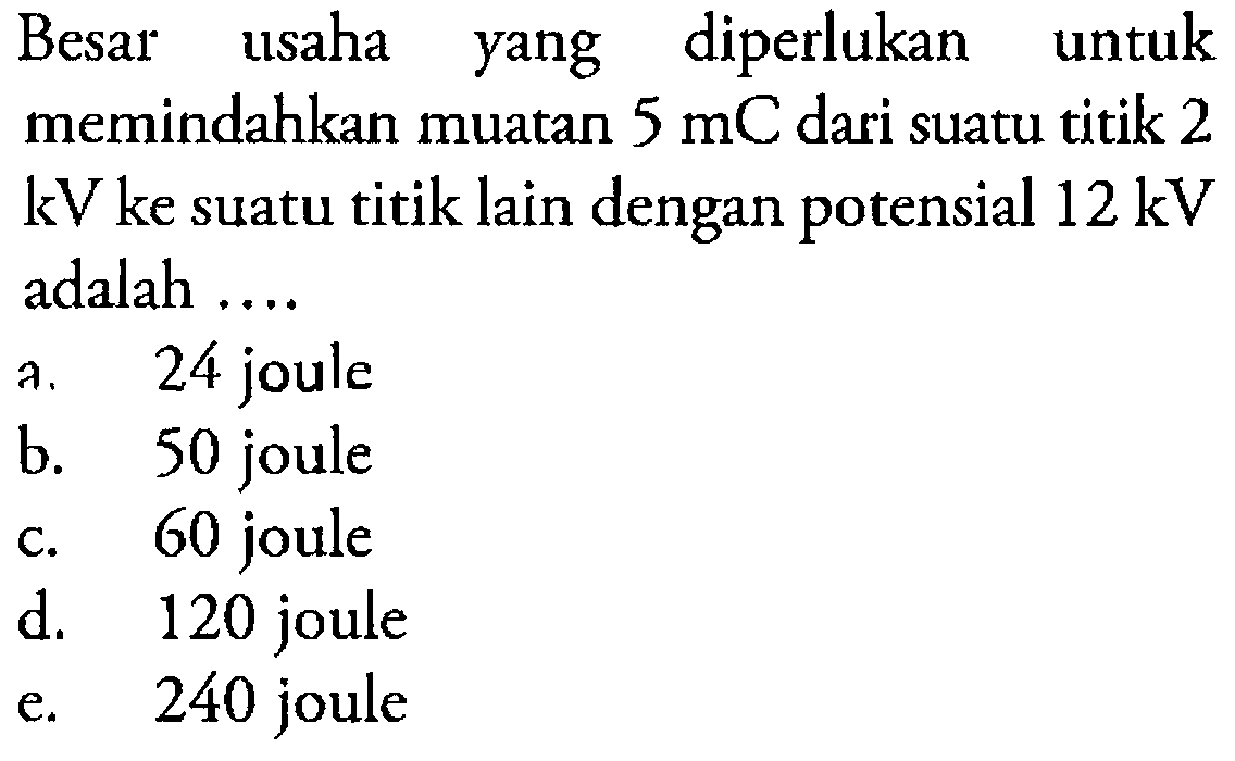 Besar usaha yang diperlukan untuk memindahkan muatan  5 mC  dari suatu titik 2  kV  ke suatu titik lain dengan potensial  12 kV  adalah ....