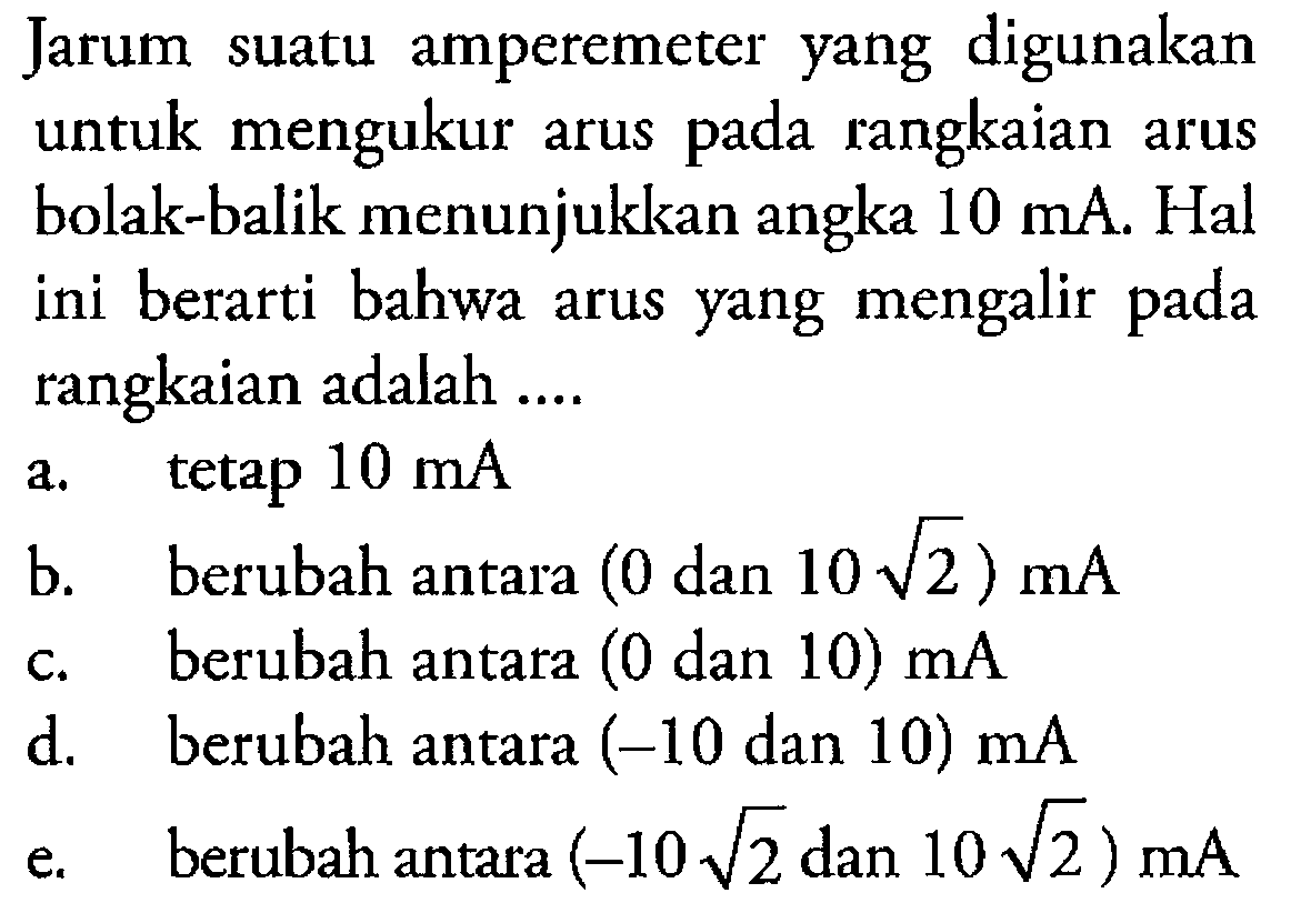 Jarum suatu amperemeter yang digunakan untuk mengukur arus pada rangkaian arus bolak-balik menunjukkan angka 10 mA. Hal ni berarti bahwa arus yang mengalir pada rangkaian adalah ....