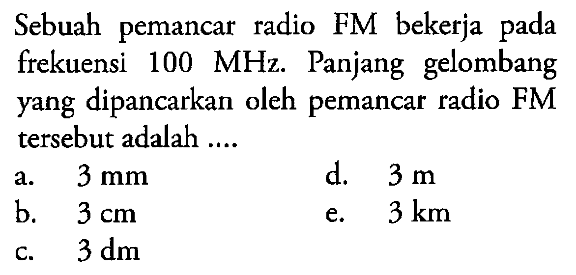 Sebuah pemancar radio FM bekerja pada frekuensi 100 MHz. Panjang gelombang yang dipancarkan oleh pemancar radio FM tersebut adalah ....