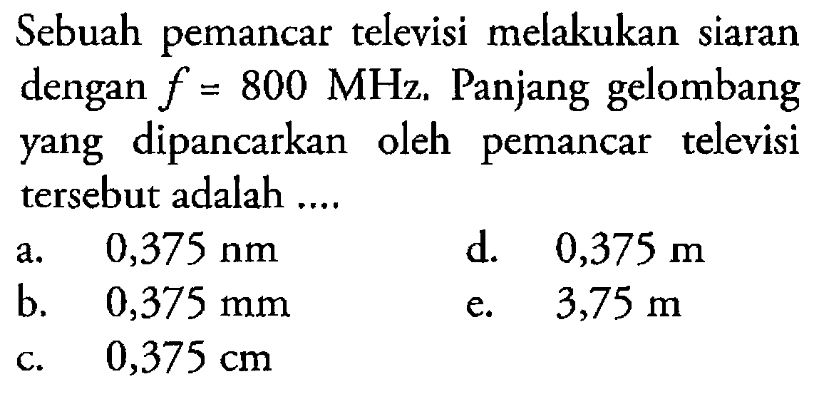 Sebuah pemancar televisi melakukan siaran dengan f=800 MHz. Panjang gelombang yang dipancarkan oleh pemancar televisi tersebut adalah.... 