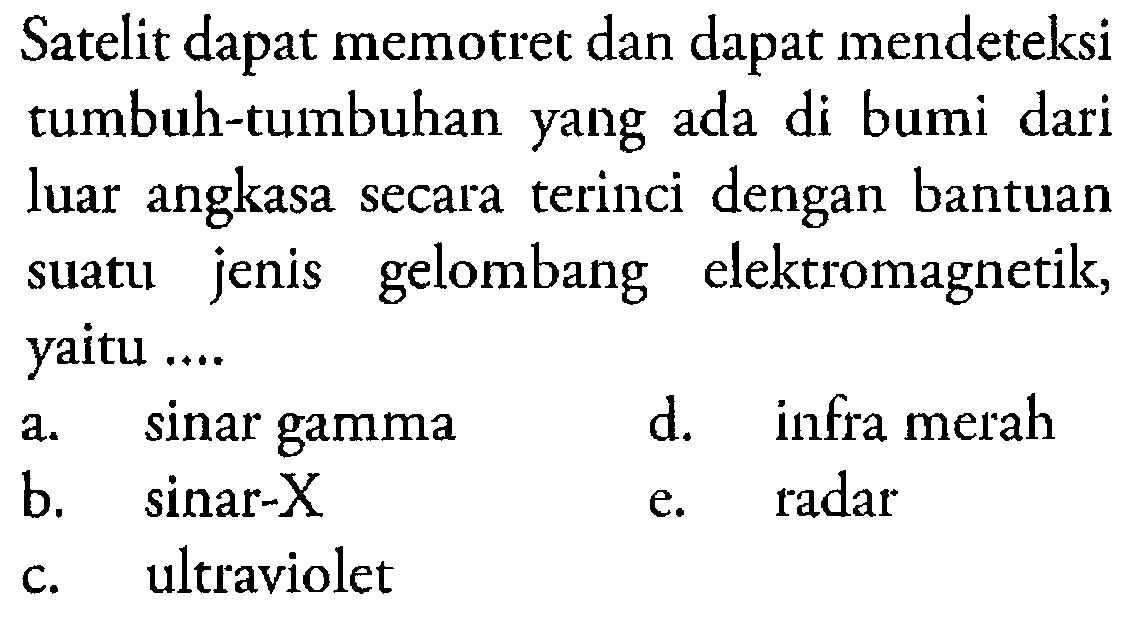 Satelit dapat memotret dan dapat mendeteksi tumbuh-tumbuhan yang ada di bumi dari luar angkasa secara terinci dengan bantuan suatu jenis gelombang elektromagnetik, yaitu....