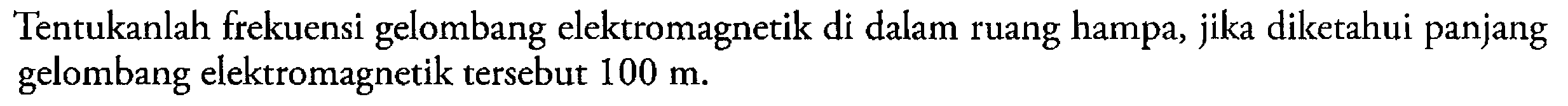 Tentukanlah frekuensi gelombang elektromagnetik di dalam ruang hampa, jika diketahui panjang gelombang elektromagnetik tersebut 100 m.