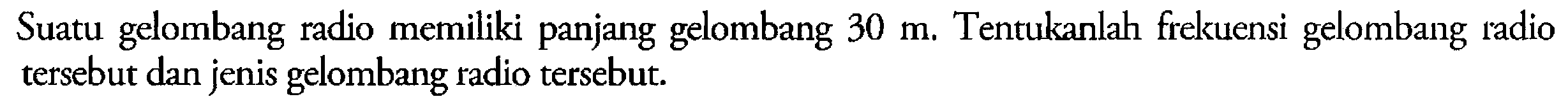 Suatu gelombang radio memiliki panjang gelombang 30 m. Tentukanlah frekuensi gelombang radio tersebut dan jenis gelombang radio tersebut.