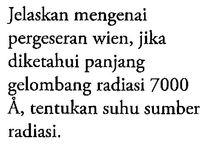 Jelaskan mengenai pergeseran wien, jika diketahui panjang gelombang radiasi 7000 A, tentukan suhu sumber radiasi.