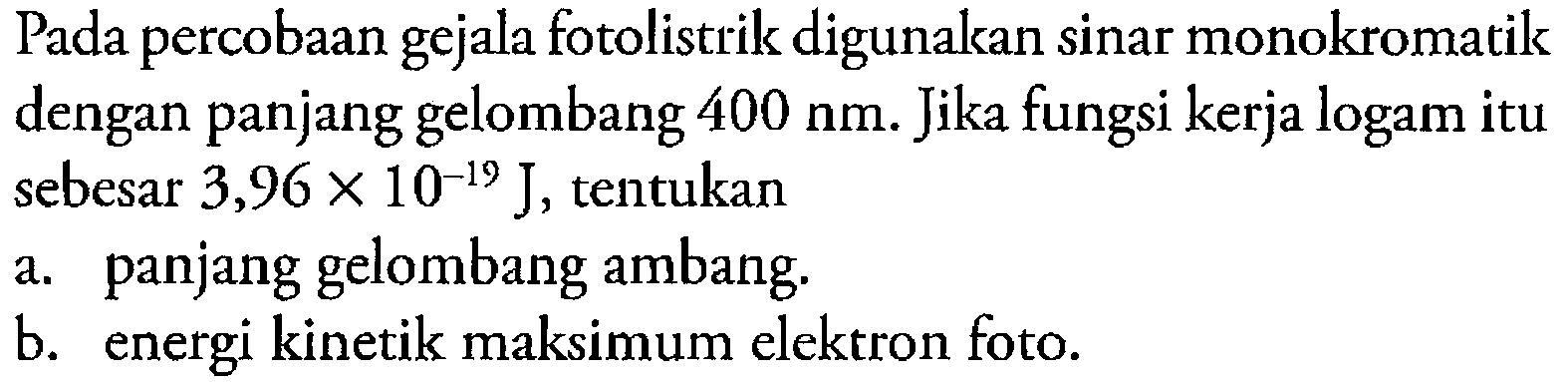 Pada percobaan gejala fotolistrik digunakan sinar monokromatik dengan panjang gelombang 400 nm. Jika fungsi kerja logam itu sebesar 3,96 x 10^(-19) J , tentukana. panjang gelombang ambang.b. energi kinetik maksimum elektron foto.