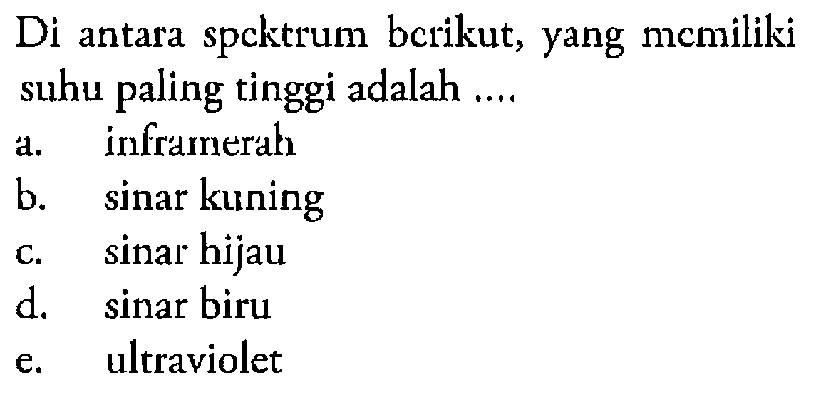 Di antara spcktrum bcrikut, yang memiliki suhu paling tinggi adalah ....
a. inframerałh
b. sinar kuning
c.  sinar  hijau
d. sinar biru
e. ultraviolet