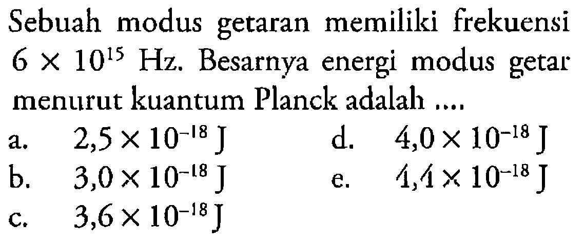 Sebuah modus getaran memiliki frekuensi 6 x 10^15 Hz. Besarnya energi modus getar menurut kuantum Planck adalah ....