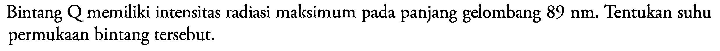 Bintang Q memiliki intensitas radiasi maksimum pada panjang gelombang 89 Nm. Tentukan suhu permukaan bintang tersebut.