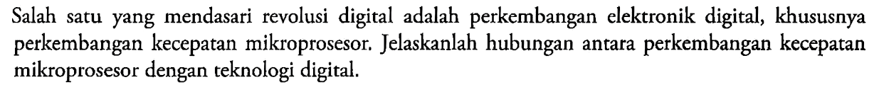 Salah satu yang mendasari revolusi digital adalah perkembangan elektronik digital, khususnya perkembangan kecepatan mikroprosesor. Jelaskanlah hubungan antara perkembangan kecepatan mikroprosesor dengan teknologi digital.