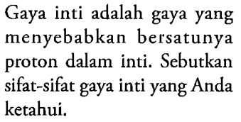 Gaya inti adalah gaya yang menyebabkan bersatunya proton dalam inti. Sebutkan sifat-sifat gaya inti yang Anda ketahui.