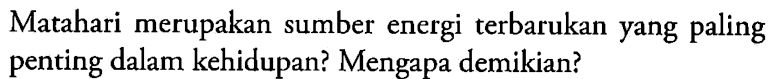 Matahari merupakan sumber energi terbarukan yang paling penting dalam kehidupan? Mengapa demikian? 