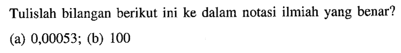 Tulislah bilangan berikut ini ke dalam notasi ilmiah yang benar? (a) 0,00053; (b) 100