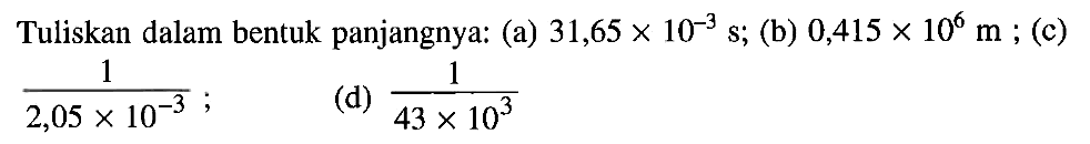 Tuliskan dalam bentuk panjangnya: (a) 31,65 x 10^(-3) s; (b) 0,415 x 10^6 m ; (c) 1/(2,05 x 10^(-3)) ; (d) 1/(43 x 10^3)