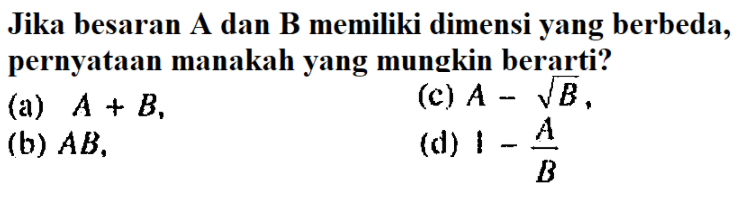 Jika besaran A dan B memiliki dimensi yang berbeda, pernyataan manakah yang mungkin berarti?