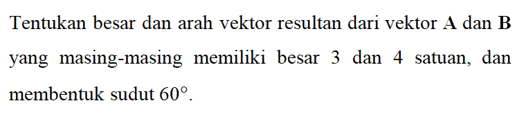 Tentukan besar dan arah vektor resultan dari vektor A dan B yang masing-masing memiliki besar 3 dan 4 satuan, dan membentuk sudut 60.