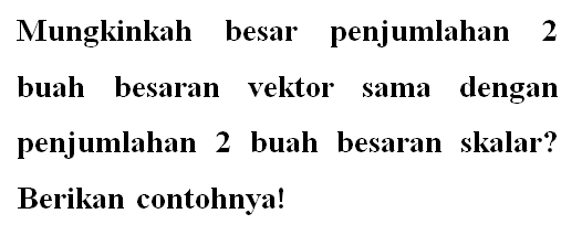 Mungkinkah besar penjumlahan 2 buah besaran vektor sama dengan penjumlahan 2 buah besaran skalar? Berikan contohnya!