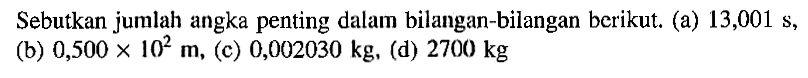 Sebutkan jumlah angka penting dalam bilangan-bilangan berikut. (a) 13,001 s, (b) 0,500 x 10^2 m, (c) 0,002030 kg, (d) 2700 kg