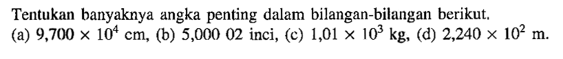 Tentukan banyaknya angka penting dalam bilangan-bilangan berikut. (a) 9,700 x 10^4 cm, (b) 5,000 02 inci, (c) 1,01 x 10^3 kg, (d) 2,240 x 10^2 m.