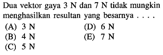 Dua vektor gaya 3 N dan 7 N tidak mungkin menghasilkan resultan yang besarnya