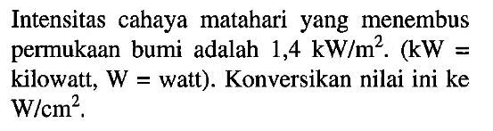 Intensitas cahaya matahari yang menembus permukaan bumi adalah 1,4 kW/m^2. (kW=kilowatt, W=watt). Konversikan nilai ini ke W/cm^2