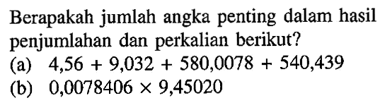 Berapakah jumlah angka penting dalam hasil penjumlahan dan perkalian berikut? (a) 4,56 + 9,032 + 580,0078 + 540,439 (b) 0,0078406 x 9,45020