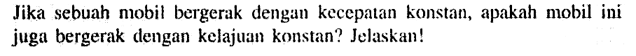 Jika sebuah mobil bergerak dengun kecepalan konstan, apakah mobil ini juga bergerak dengan kelajuan konstan? Jelaskan!