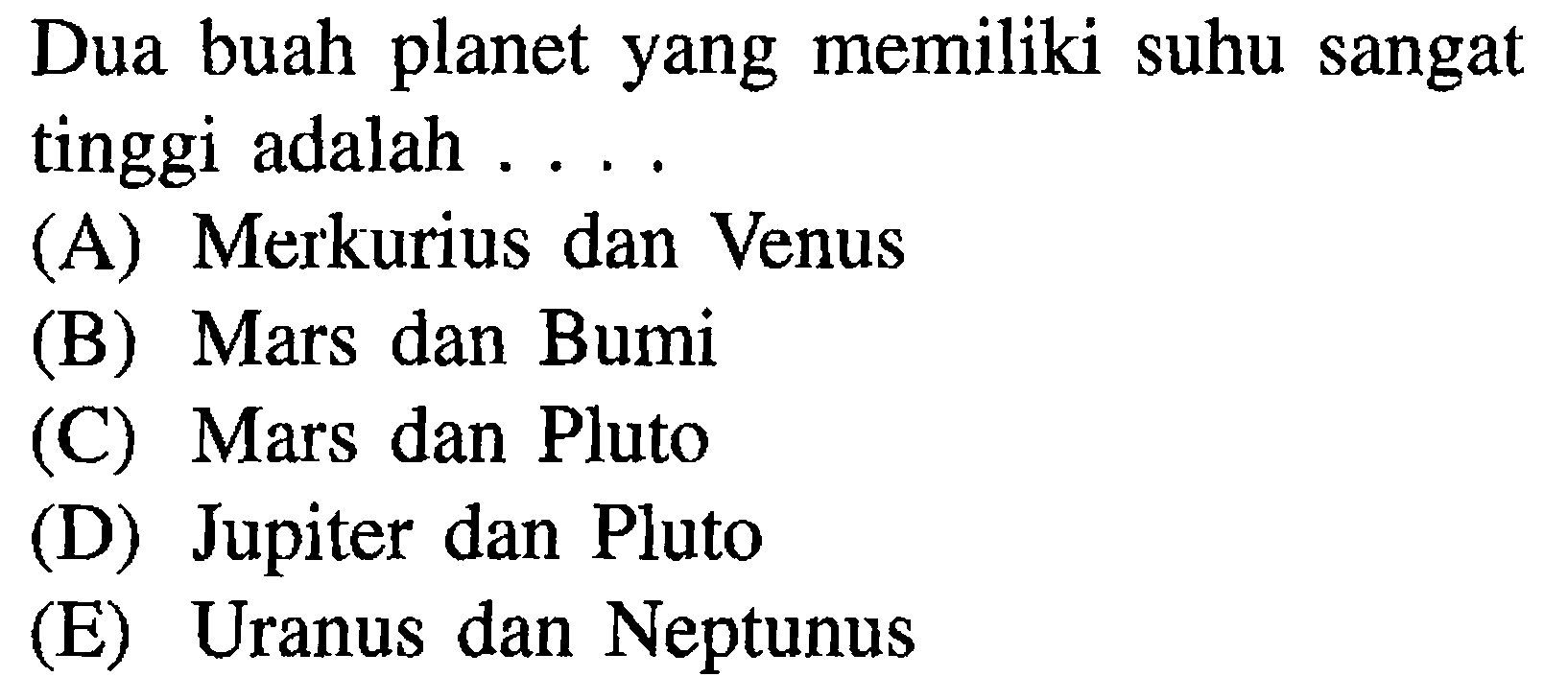 Dua buah planet yang memiliki suhu sangat tinggi adalah ....(A) Merkurius dan Venus(B) Mars dan Bumi(C) Mars dan Pluto(D) Jupiter dan Pluto(E) Uranus dan Neptunus 