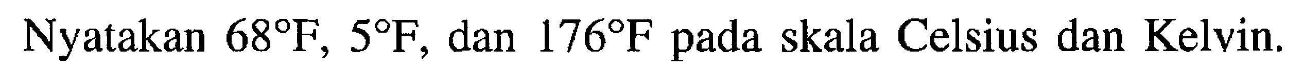 Nyatakan 68 F, 5 F , dan 176 F pada skala Celsius dan Kelvin.