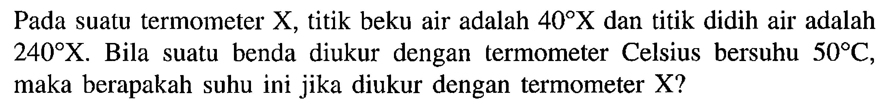 Pada suatu termometer X, titik beku air adalah 40 X dan titik didih air adalah 240 X. Bila suatu benda diukur dengan termometer Celsius bersuhu 50 C, maka berapakah suhu ini jika diukur dengan termometer X?