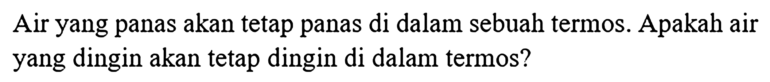 Air yang panas akan tetap panas di dalam sebuah termos. Apakah air yang dingin akan tetap dingin di dalam termos?