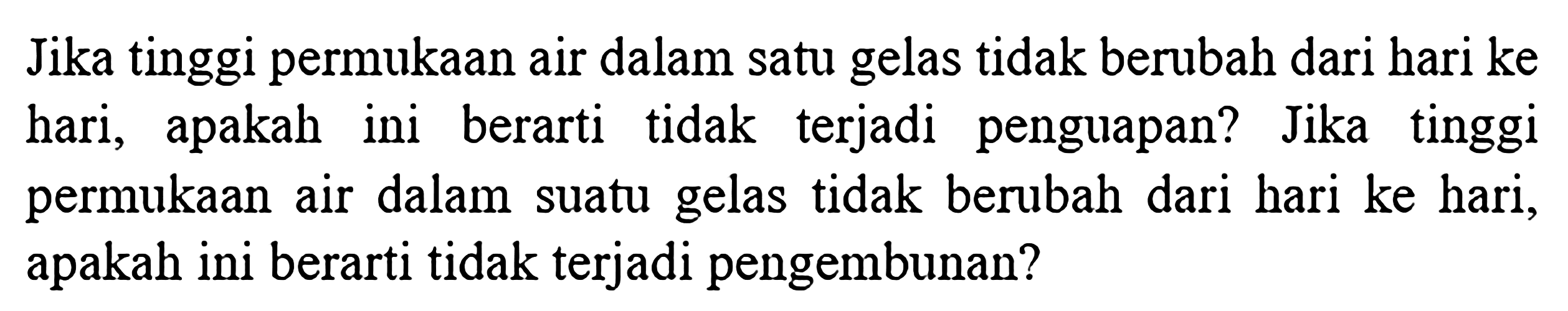 Jika tinggi permukaan air dalam satu gelas tidak berubah dari hari ke hari, apakah ini berarti tidak terjadi penguapan? Jika tinggi permukaan air dalam suatu gelas tidak berubah dari hari ke hari, apakah ini berarti tidak terjadi pengembunan?