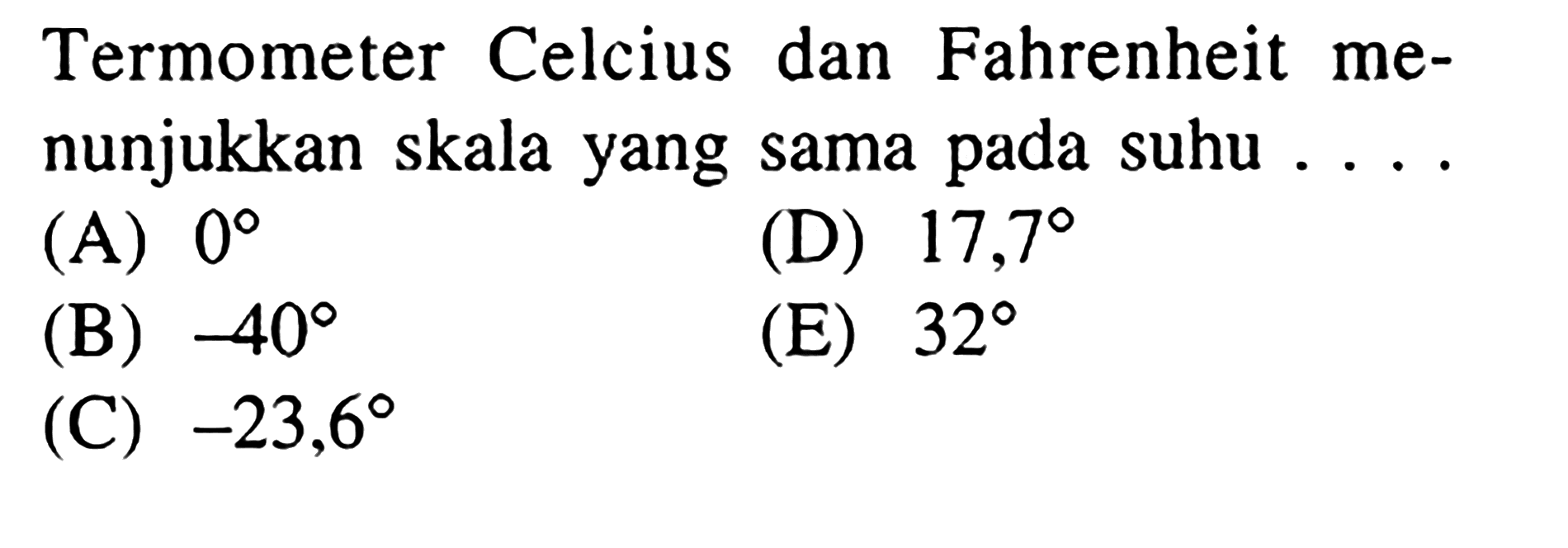 Termometer Celcius dan Fahrenheit menunjukkan skala yang sama pada suhu ....(A)  0 (D)  17,7 (B)  -40 (E)  32 (C)  -23,6 