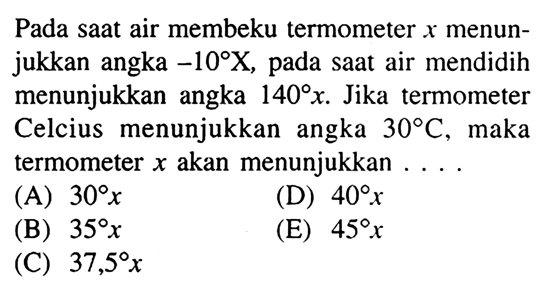 Pada saat air membeku termometer x menunjukkan angka -10 X, pada saat air mendidih menunjukkan angka 140 x. Jika termometer Celcius menunjukkan angka 30 C, maka termometer x akan menunjukkan .... 