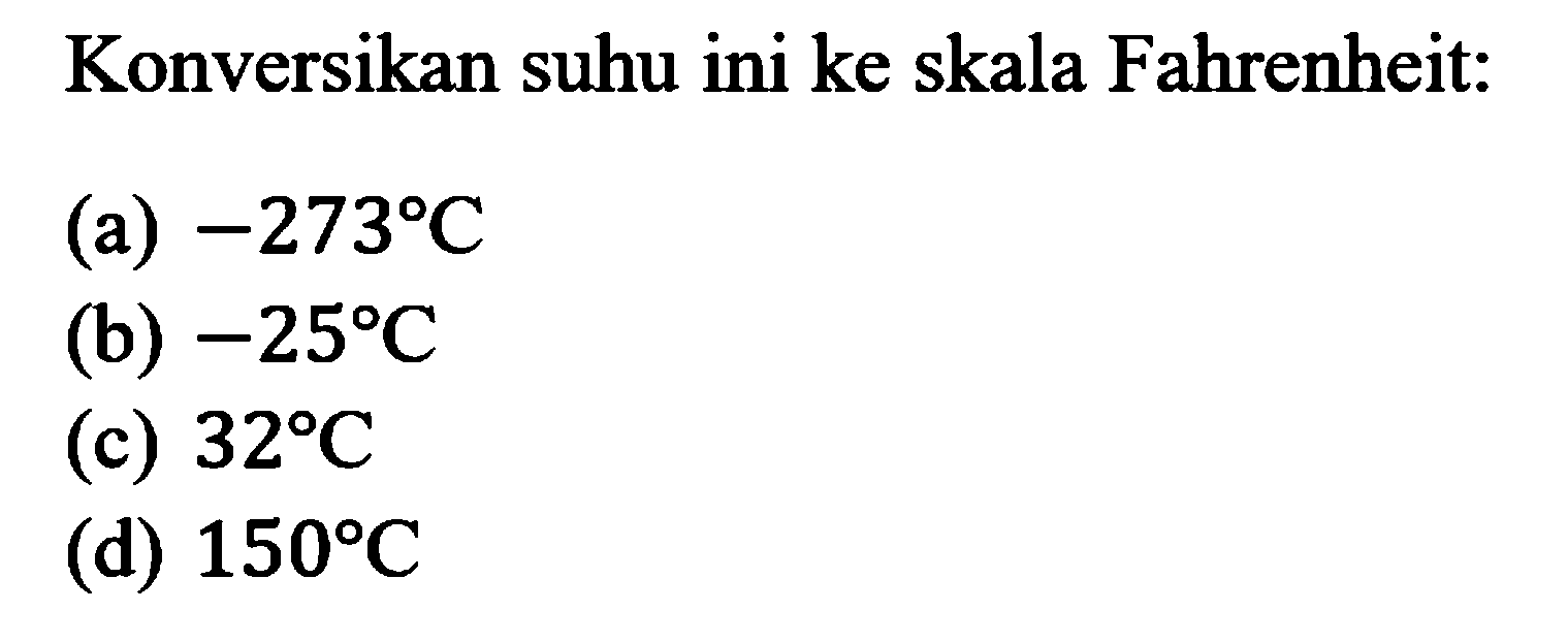 Konversikan suhu ini ke skala Fahrenheit:
(a)  -273 C 
(b)  -25 C 
(c)  32 C 
(d)  150 C 