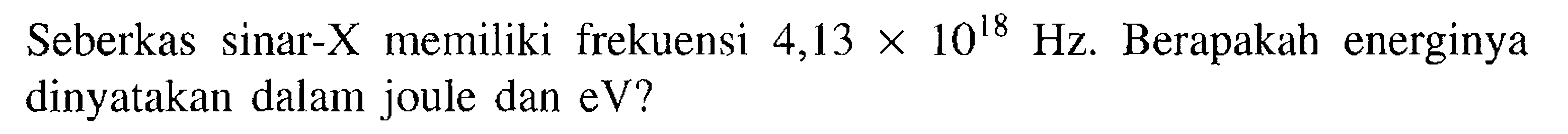 Seberkas sinar-X memiliki frekuensi  4,13 x 10^18 Hz. Berapakah energinya dinyatakan dalam joule dan eV?