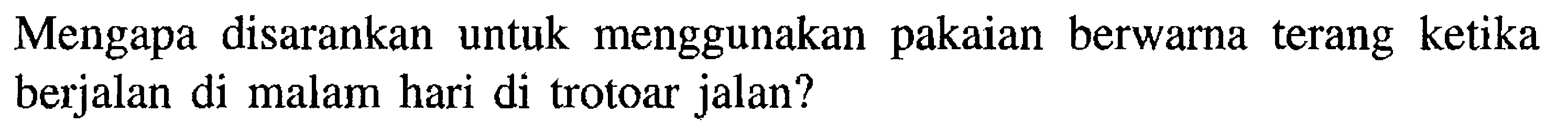 Mengapa disarankan untuk menggunakan pakaian berwarna terang ketika berjalan di malam hari di trotoar jalan? 