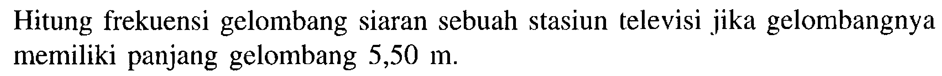 Hitung frekuensi gelombang siaran sebuah stasiun televisi jika gelombangnya memiliki panjang gelombang 5,50 m.