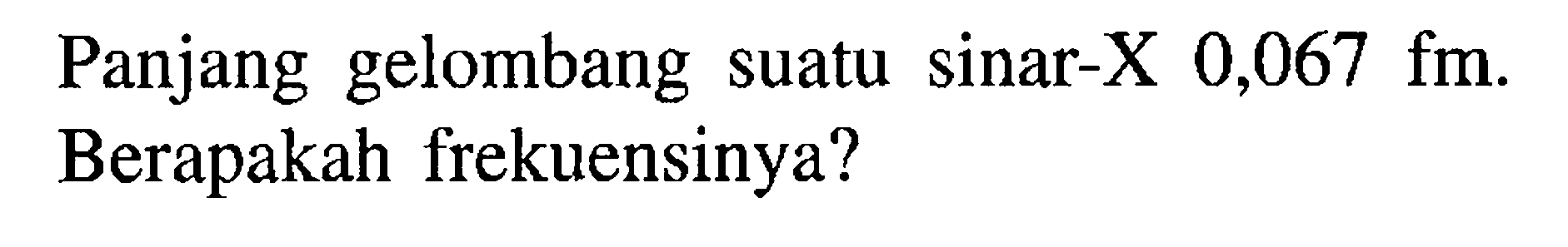 Panjang gelombang suatu sinar-X 0,067 fm. Berapakah frekuensinya?