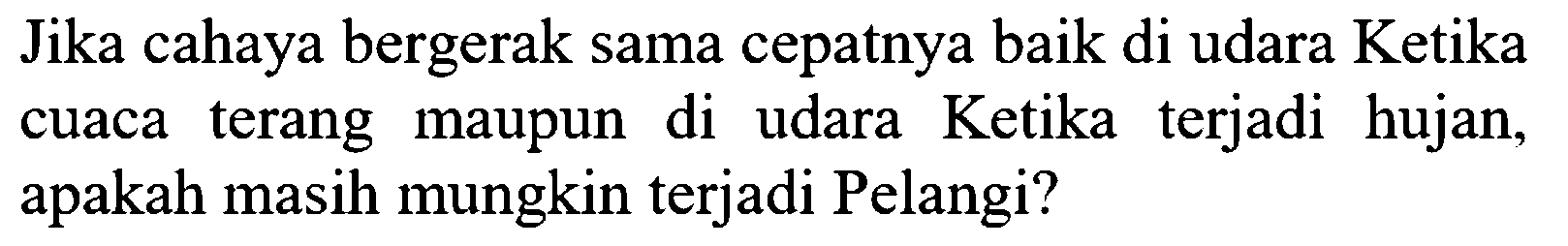 Jika cahaya bergerak sama cepatnya baik di udara Ketika cuaca terang maupun di udara Ketika terjadi hujan, apakah masih mungkin terjadi Pelangi?