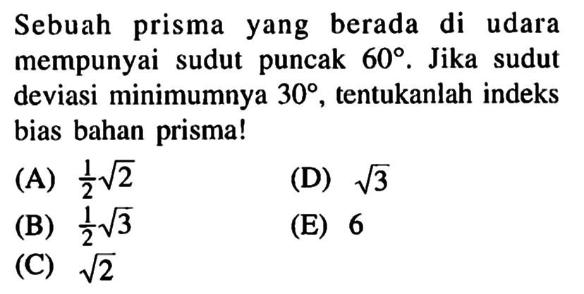 Sebuah prisma yang berada di udara mempunyai sudut puncak 60. Jika sudut deviasi minimumnya 30, tentukanlah indeks bias bahan prisma! 
