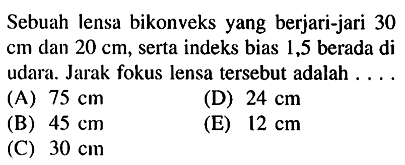 Sebuah lensa bikonveks yang berjari-jari 30 cm dan 20 cm, serta indeks bias 1,5 berada di udara. Jarak fokus lensa tersebut adalah ....