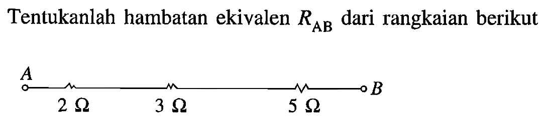 Tentukanlah hambatan ekivalen RAB dari rangkaian berikut A 2 ohm 3 ohm 5 ohm B