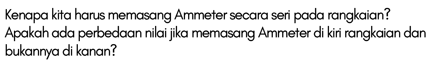 Kenapa kita harus memasang Ammeter secara seri pada rangkaian? Apakah ada perbedaan nilai jika memasang Ammeter di kiri rangkaian dan bukannya di kanan?