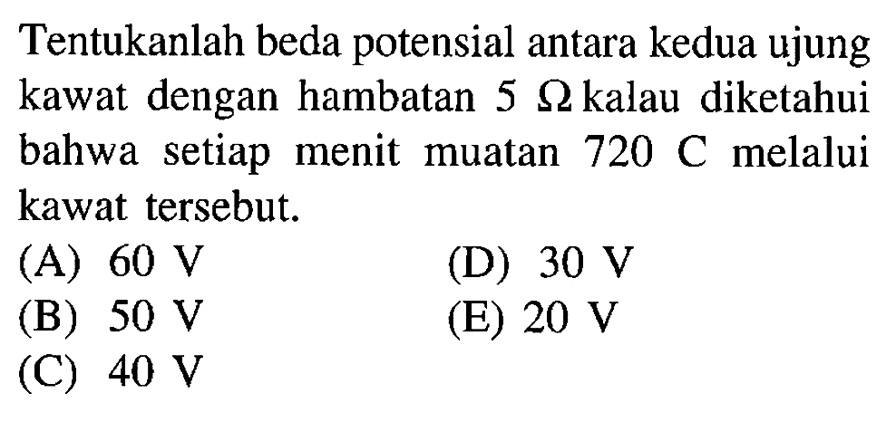 Tentukanlah beda potensial antara kedua ujung kawat dengan hambatan 5 Ohm kalau diketahui bahwa setiap menit muatan 720 C melalui kawat tersebut.