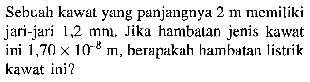 Sebuah kawat yang panjangnya 2 m memiliki jari-jari 1,2 mm. Jika hambatan jenis kawat ini 1,70 x 10^(-8) m, berapakah hambatan listrik kawat ini?