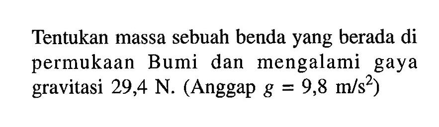 Tentukan massa sebuah benda yang berada di permukaan Bumi dan mengalami gaya gravitasi 29,4 N. (Anggap g=9,8 m / s^2)