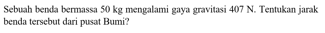 Sebuah benda bermassa 50 kg mengalami gaya gravitasi 407 N. Tentukan jarak benda tersebut dari pusat Bumi?