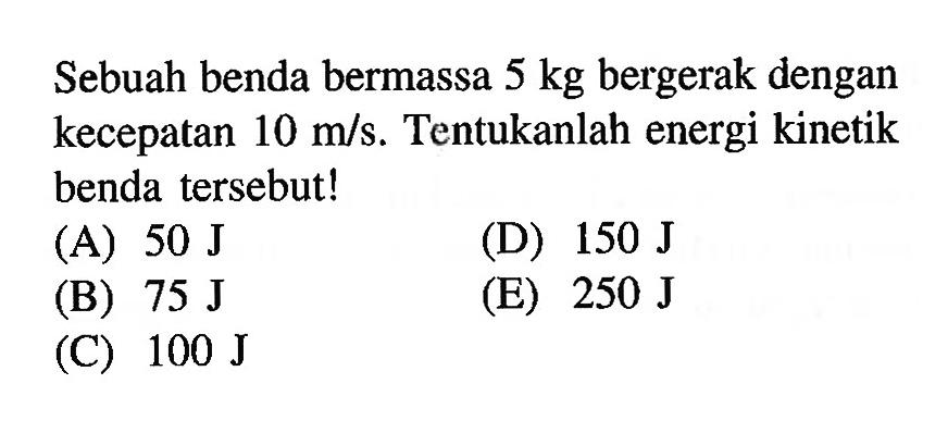 Sebuah benda bermassa 5 kg bergerak dengan kecepatan 10 m/s. Tentukanlah energi kinetik benda tersebut!